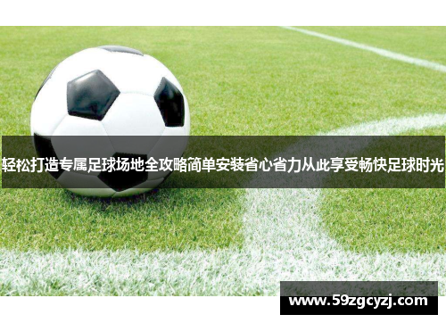 轻松打造专属足球场地全攻略简单安装省心省力从此享受畅快足球时光