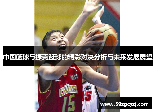 中国篮球与捷克篮球的精彩对决分析与未来发展展望