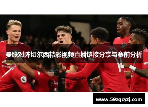 曼联对阵切尔西精彩视频直播链接分享与赛前分析