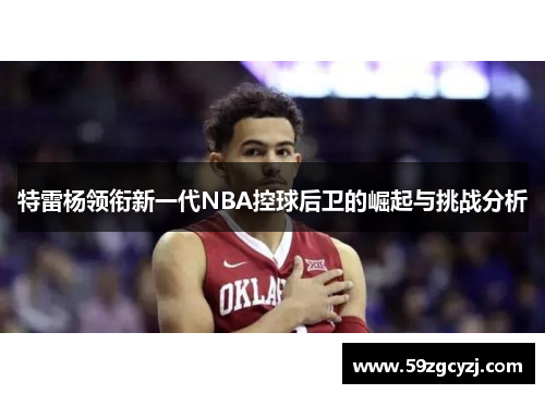 特雷杨领衔新一代NBA控球后卫的崛起与挑战分析
