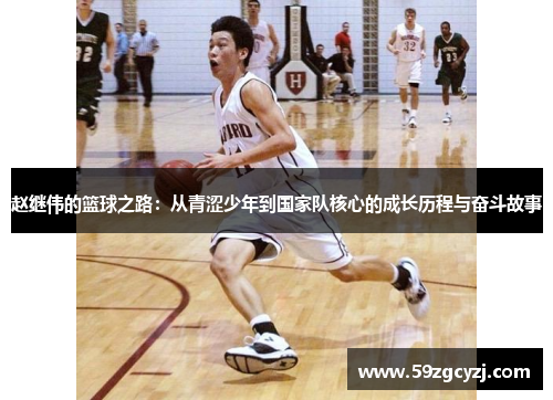 赵继伟的篮球之路：从青涩少年到国家队核心的成长历程与奋斗故事