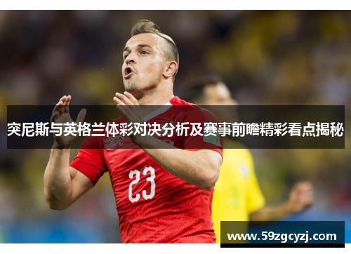 突尼斯与英格兰体彩对决分析及赛事前瞻精彩看点揭秘