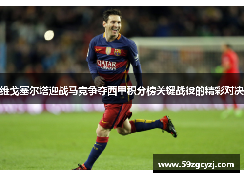 维戈塞尔塔迎战马竞争夺西甲积分榜关键战役的精彩对决