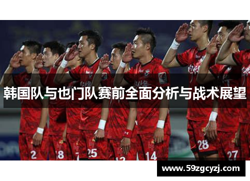 韩国队与也门队赛前全面分析与战术展望
