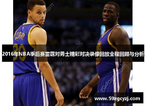 2016年NBA季后赛雷霆对勇士精彩对决录像回放全程回顾与分析