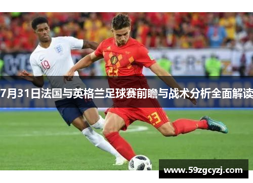7月31日法国与英格兰足球赛前瞻与战术分析全面解读