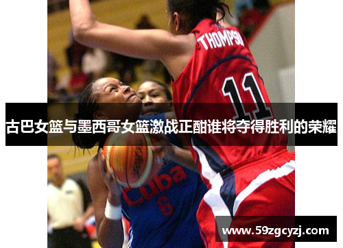 古巴女篮与墨西哥女篮激战正酣谁将夺得胜利的荣耀
