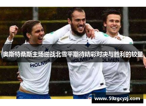 奥斯特桑斯主场迎战北雪平期待精彩对决与胜利的较量