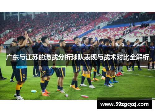广东与江苏的激战分析球队表现与战术对比全解析